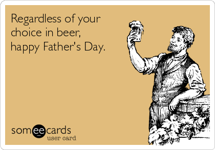 Regardless of your 
choice in beer,
happy Father's Day.