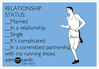 RELATIONSHIP
STATUS:
__Married
__In a relationship
__Single
__It's complicated 
__In a committed partnership
with my running shoes