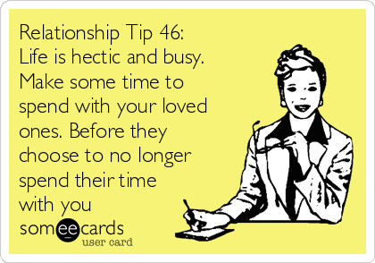 Relationship Tip 46: 
Life is hectic and busy.
Make some time to
spend with your loved
ones. Before they
choose to no longer
spend their time
with you