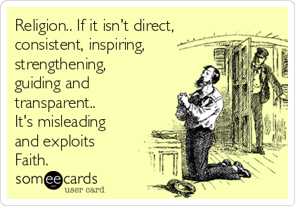 Religion.. If it isn't direct,
consistent, inspiring,
strengthening,
guiding and
transparent.. 
It's misleading
and exploits
Faith.