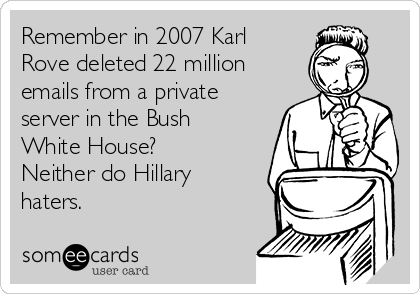 Remember in 2007 Karl
Rove deleted 22 million
emails from a private
server in the Bush
White House?
Neither do Hillary
haters. 