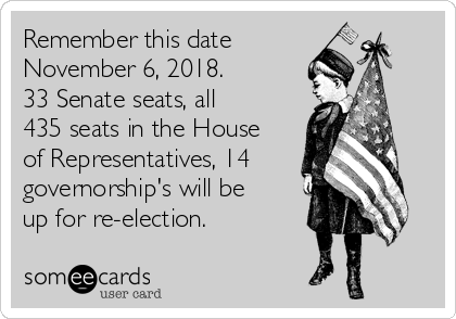 Remember this date
November 6, 2018.
33 Senate seats, all
435 seats in the House
of Representatives, 14
governorship's will be
up for re-election.