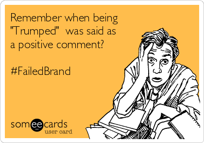 Remember when being
"Trumped"  was said as
a positive comment?

#FailedBrand