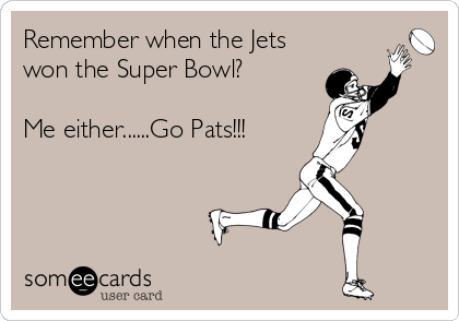 Remember when the Jets
won the Super Bowl?

Me either......Go Pats!!!