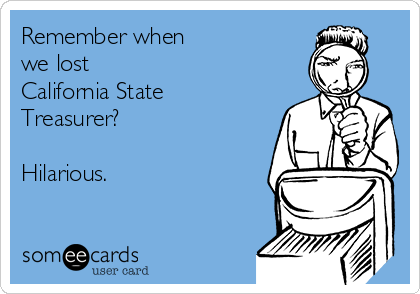 Remember when 
we lost
California State
Treasurer?

Hilarious. 
