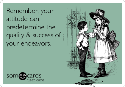 Remember, your
attitude can
predetermine the
quality & success of
your endeavors. 