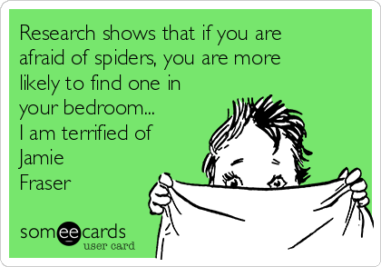 Research shows that if you are
afraid of spiders, you are more
likely to find one in
your bedroom...
I am terrified of
Jamie
Fraser