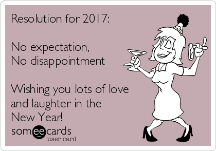 Resolution for 2017:

No expectation,
No disappointment

Wishing you lots of love
and laughter in the
New Year!