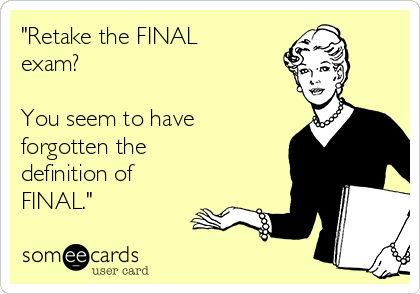 "Retake the FINAL
exam?

You seem to have
forgotten the
definition of
FINAL."