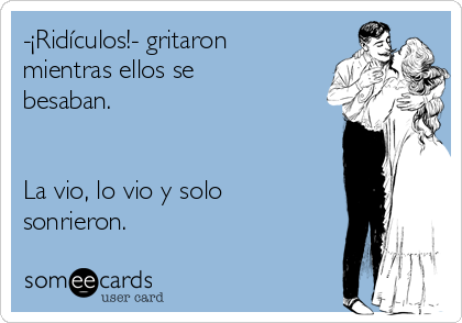 -¡Ridículos!- gritaron
mientras ellos se
besaban.


La vio, lo vio y solo
sonrieron.