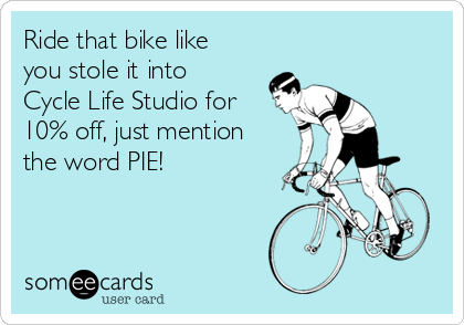 Ride that bike like
you stole it into
Cycle Life Studio for
10% off, just mention
the word PIE! 

 