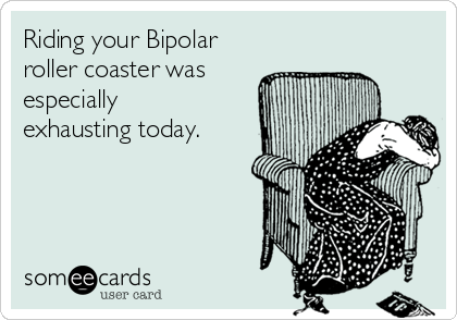 Riding your Bipolar
roller coaster was
especially
exhausting today. 