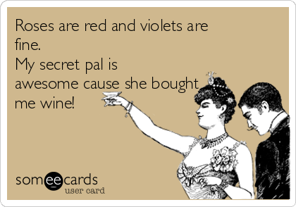 Roses are red and violets are
fine. 
My secret pal is
awesome cause she bought
me wine!