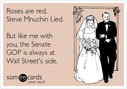 Roses are red,
Steve Mnuchin Lied.

But like me with
you, the Senate
GOP is always at
Wall Street's side.