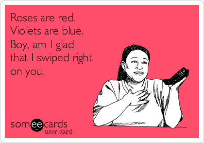 Roses are red.
Violets are blue.
Boy, am I glad 
that I swiped right
on you.