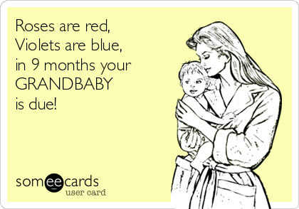 Roses are red,
Violets are blue,
in 9 months your 
GRANDBABY 
is due!