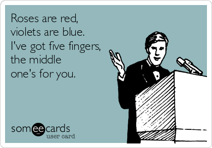 Roses are red,
violets are blue.
I've got five fingers,
the middle
one's for you.