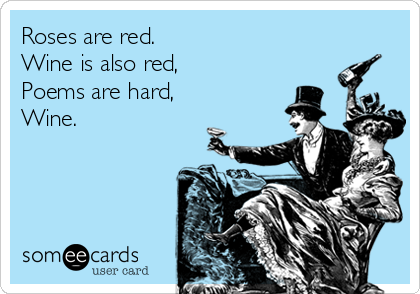 Roses are red.
Wine is also red,
Poems are hard,
Wine.