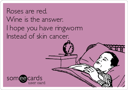 Roses are red.
Wine is the answer. 
I hope you have ringworm
Instead of skin cancer. 