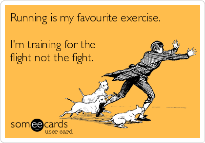 Running is my favourite exercise.

I'm training for the
flight not the fight.