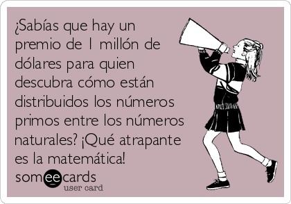 ¿Sabías que hay un
premio de 1 millón de
dólares para quien
descubra cómo están
distribuidos los números
primos entre los números
naturales? ¡Qué atrapante
es la matemática!