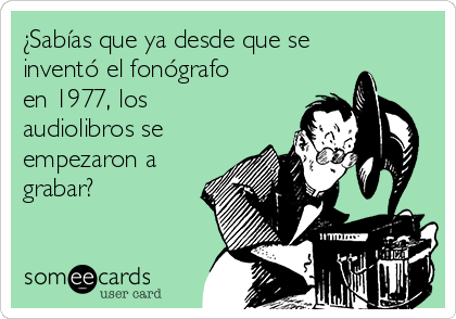 ¿Sabías que ya desde que se
inventó el fonógrafo
en 1977, los
audiolibros se
empezaron a
grabar?