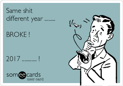 Same shit 
different year .........

BROKE !


2017 ............ !