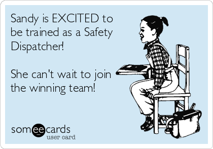 Sandy is EXCITED to
be trained as a Safety 
Dispatcher!

She can't wait to join
the winning team!