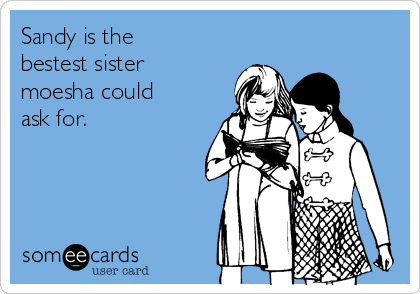 Sandy is the
bestest sister
moesha could
ask for.