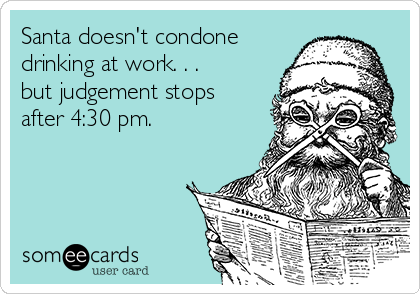 Santa doesn't condone
drinking at work. . .
but judgement stops
after 4:30 pm.