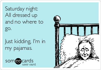 Saturday night:
All dressed up
and no where to
go.

Just kidding, I'm in
my pajamas.