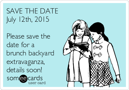 SAVE THE DATE
July 12th, 2015

Please save the
date for a
brunch backyard
extravaganza,
details soon!