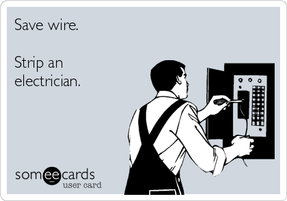 Save wire.

Strip an
electrician.