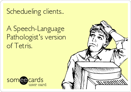 Schedueling clients..

A Speech-Language
Pathologist's version
of Tetris.