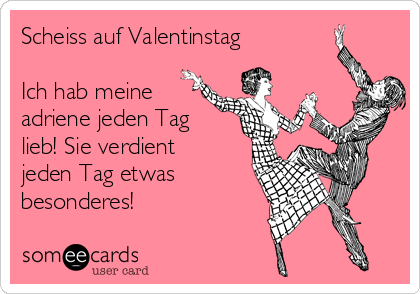 Scheiss auf Valentinstag 

Ich hab meine
adriene jeden Tag
lieb! Sie verdient
jeden Tag etwas
besonderes! 
