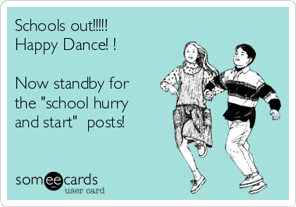 Schools out!!!!! 
Happy Dance! !

Now standby for
the "school hurry
and start"  posts! 
