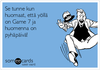 Se tunne kun
huomaat, että yöllä
on Game 7 ja
huomenna on
pyhäpäivä!