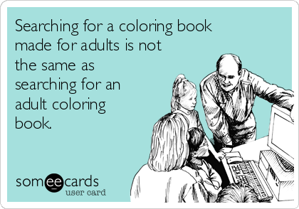 Searching for a coloring book
made for adults is not
the same as
searching for an
adult coloring
book. 