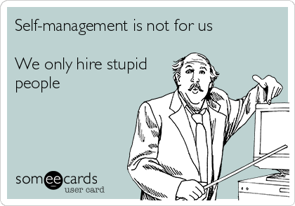 Self-management is not for us

We only hire stupid
people