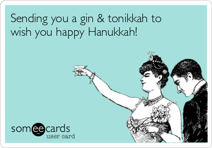 Sending you a gin & tonikkah to
wish you happy Hanukkah! 