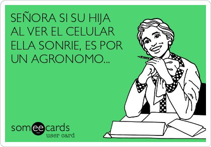 SEÑORA SI SU HIJA
AL VER EL CELULAR
ELLA SONRIE, ES POR
UN AGRONOMO...