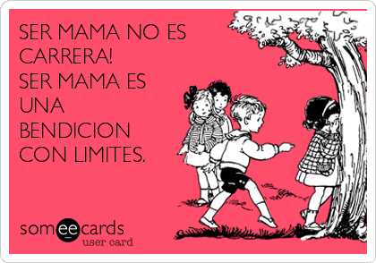 SER MAMA NO ES
CARRERA! 
SER MAMA ES
UNA
BENDICION
CON LIMITES. 