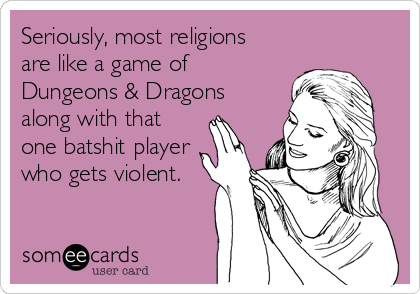 Seriously, most religions
are like a game of
Dungeons & Dragons
along with that
one batshit player
who gets violent. 