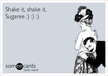 Shake it, shake it,
Sugaree :) :) :) 