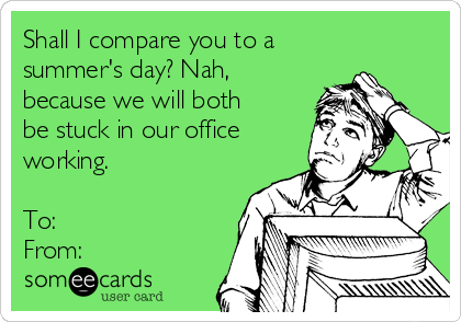 Shall I compare you to a
summer's day? Nah,
because we will both
be stuck in our office
working. 

To:
From: 