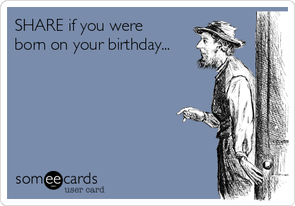 SHARE if you were
born on your birthday...
