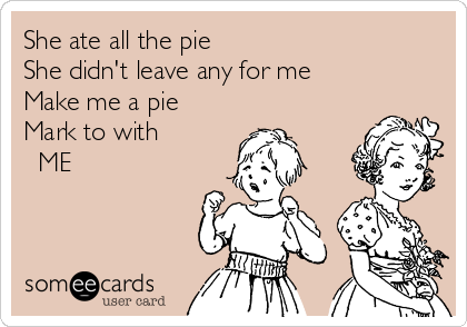 She ate all the pie
She didn't leave any for me
Make me a pie
Mark to with 
  ME