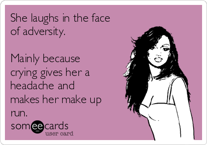 She laughs in the face
of adversity.

Mainly because
crying gives her a
headache and
makes her make up
run. 