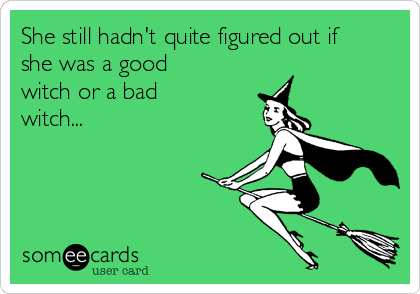 She still hadn't quite figured out if
she was a good
witch or a bad
witch...