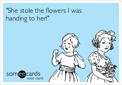 "She stole the flowers I was
handing to her!"